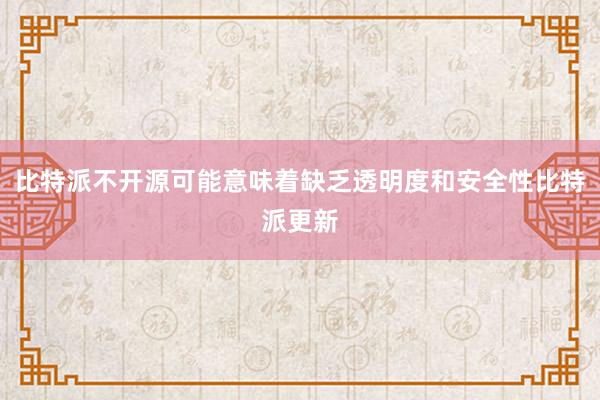 比特派不开源可能意味着缺乏透明度和安全性比特派更新