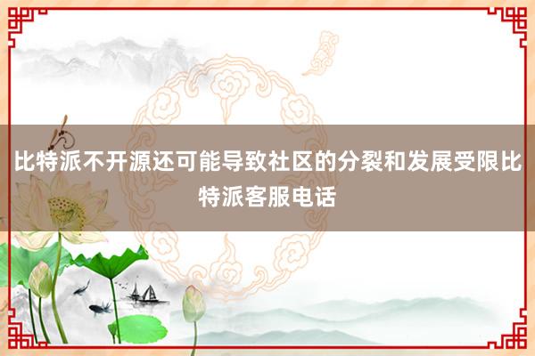 比特派不开源还可能导致社区的分裂和发展受限比特派客服电话