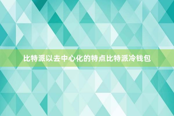 比特派以去中心化的特点比特派冷钱包