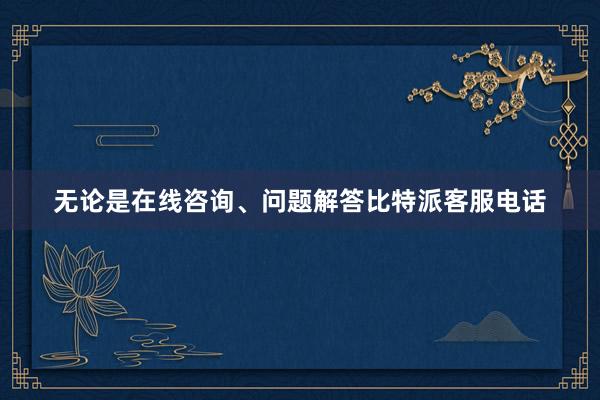 无论是在线咨询、问题解答比特派客服电话