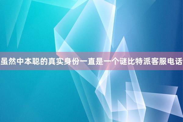 虽然中本聪的真实身份一直是一个谜比特派客服电话