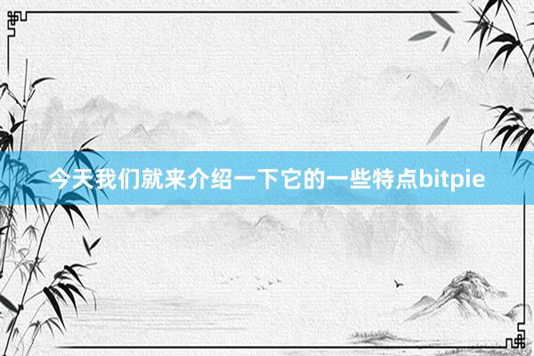 今天我们就来介绍一下它的一些特点bitpie