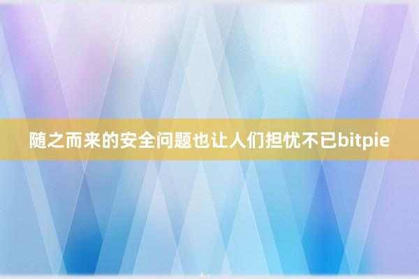 随之而来的安全问题也让人们担忧不已bitpie