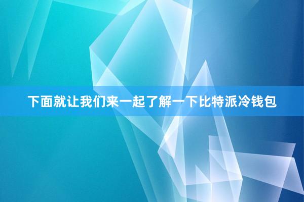 下面就让我们来一起了解一下比特派冷钱包