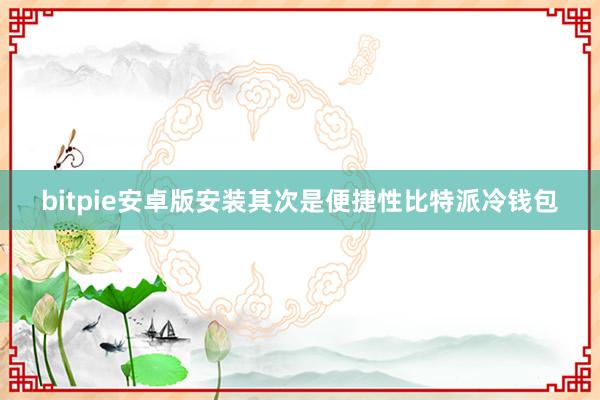 bitpie安卓版安装其次是便捷性比特派冷钱包