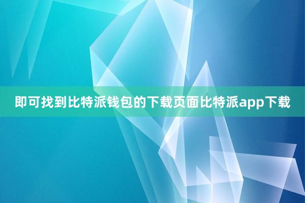 即可找到比特派钱包的下载页面比特派app下载