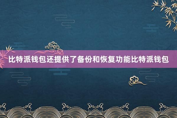 比特派钱包还提供了备份和恢复功能比特派钱包