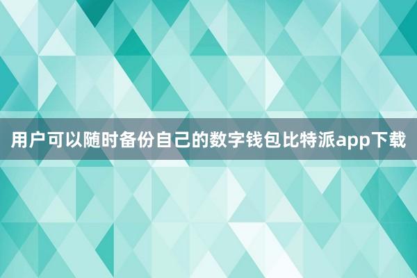 用户可以随时备份自己的数字钱包比特派app下载