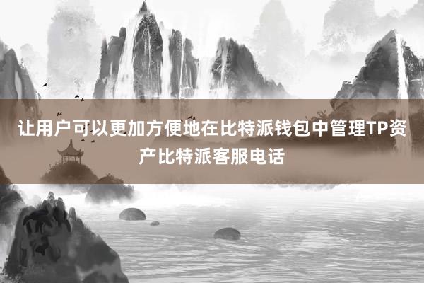 让用户可以更加方便地在比特派钱包中管理TP资产比特派客服电话