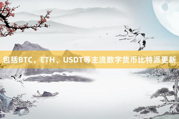 包括BTC、ETH、USDT等主流数字货币比特派更新