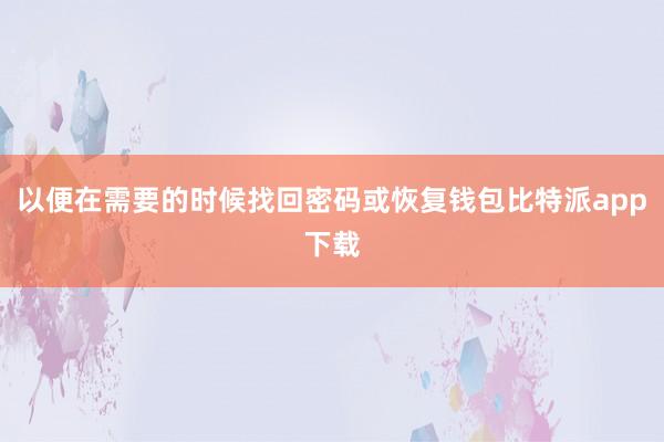 以便在需要的时候找回密码或恢复钱包比特派app下载