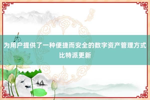 为用户提供了一种便捷而安全的数字资产管理方式比特派更新