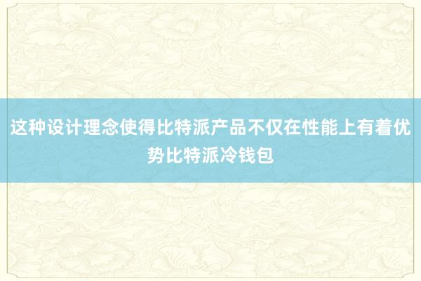 这种设计理念使得比特派产品不仅在性能上有着优势比特派冷钱包