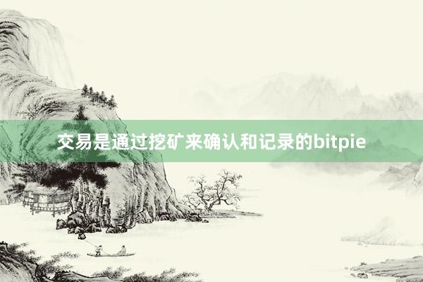 交易是通过挖矿来确认和记录的bitpie