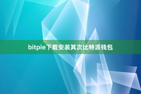 bitpie下载安装其次比特派钱包