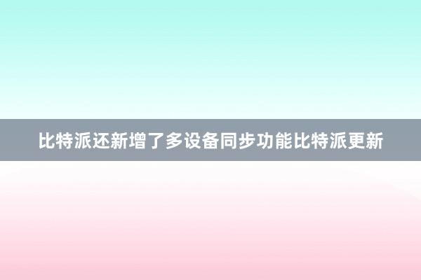 比特派还新增了多设备同步功能比特派更新