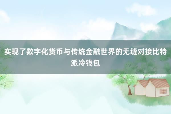 实现了数字化货币与传统金融世界的无缝对接比特派冷钱包