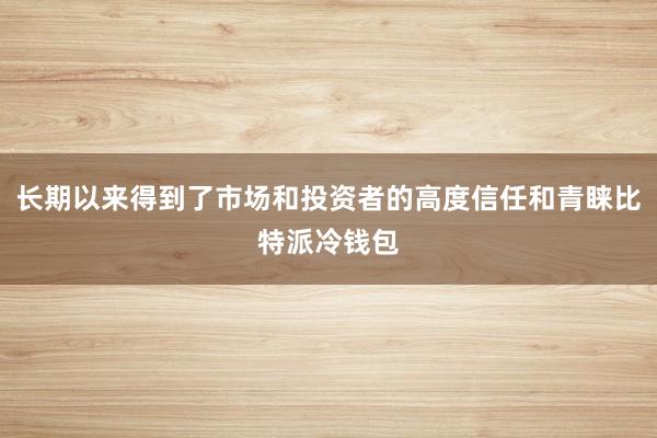 长期以来得到了市场和投资者的高度信任和青睐比特派冷钱包