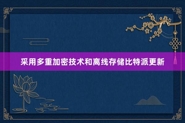 采用多重加密技术和离线存储比特派更新