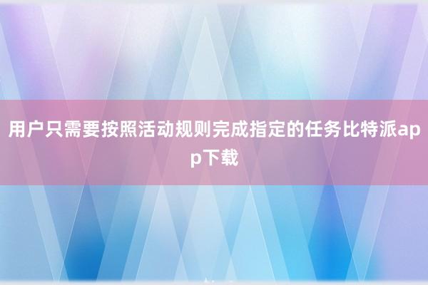 用户只需要按照活动规则完成指定的任务比特派app下载