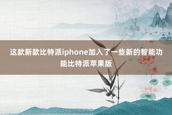 这款新款比特派iphone加入了一些新的智能功能比特派苹果版