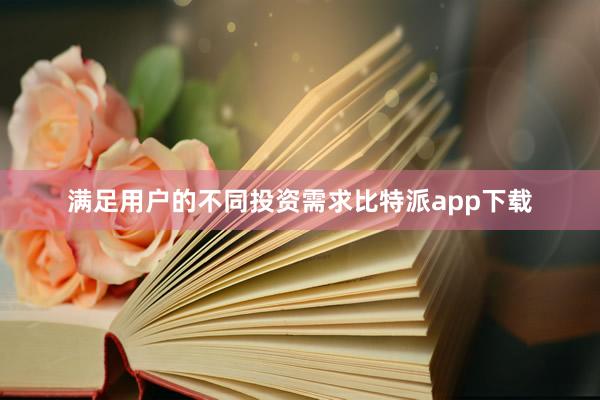 满足用户的不同投资需求比特派app下载