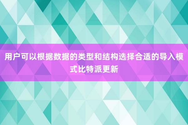 用户可以根据数据的类型和结构选择合适的导入模式比特派更新