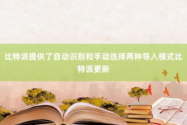 比特派提供了自动识别和手动选择两种导入模式比特派更新