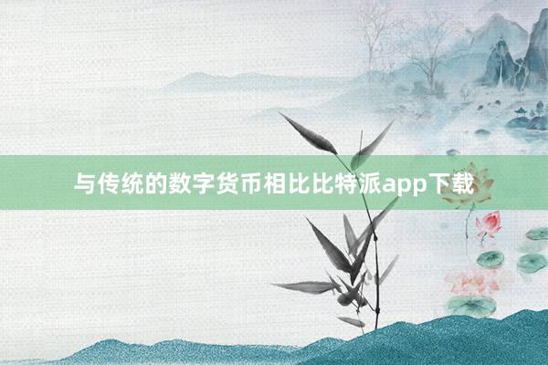 与传统的数字货币相比比特派app下载