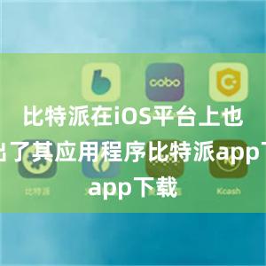 比特派在iOS平台上也推出了其应用程序比特派app下载