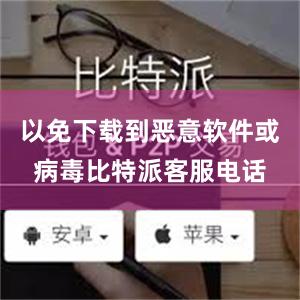 以免下载到恶意软件或病毒比特派客服电话