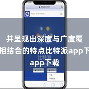 并呈现出深度与广度覆盖相结合的特点比特派app下载