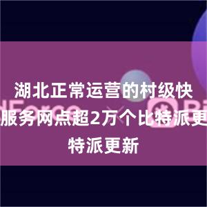 湖北正常运营的村级快递服务网点超2万个比特派更新