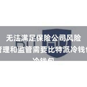 无法满足保险公司风险管理和监管需要比特派冷钱包