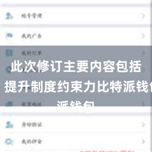 此次修订主要内容包括：提升制度约束力比特派钱包