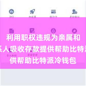 利用职权违规为亲属和特定关系人吸收存款提供帮助比特派冷钱包