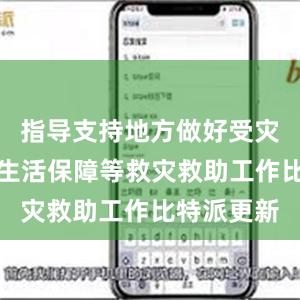 指导支持地方做好受灾群众基本生活保障等救灾救助工作比特派更新